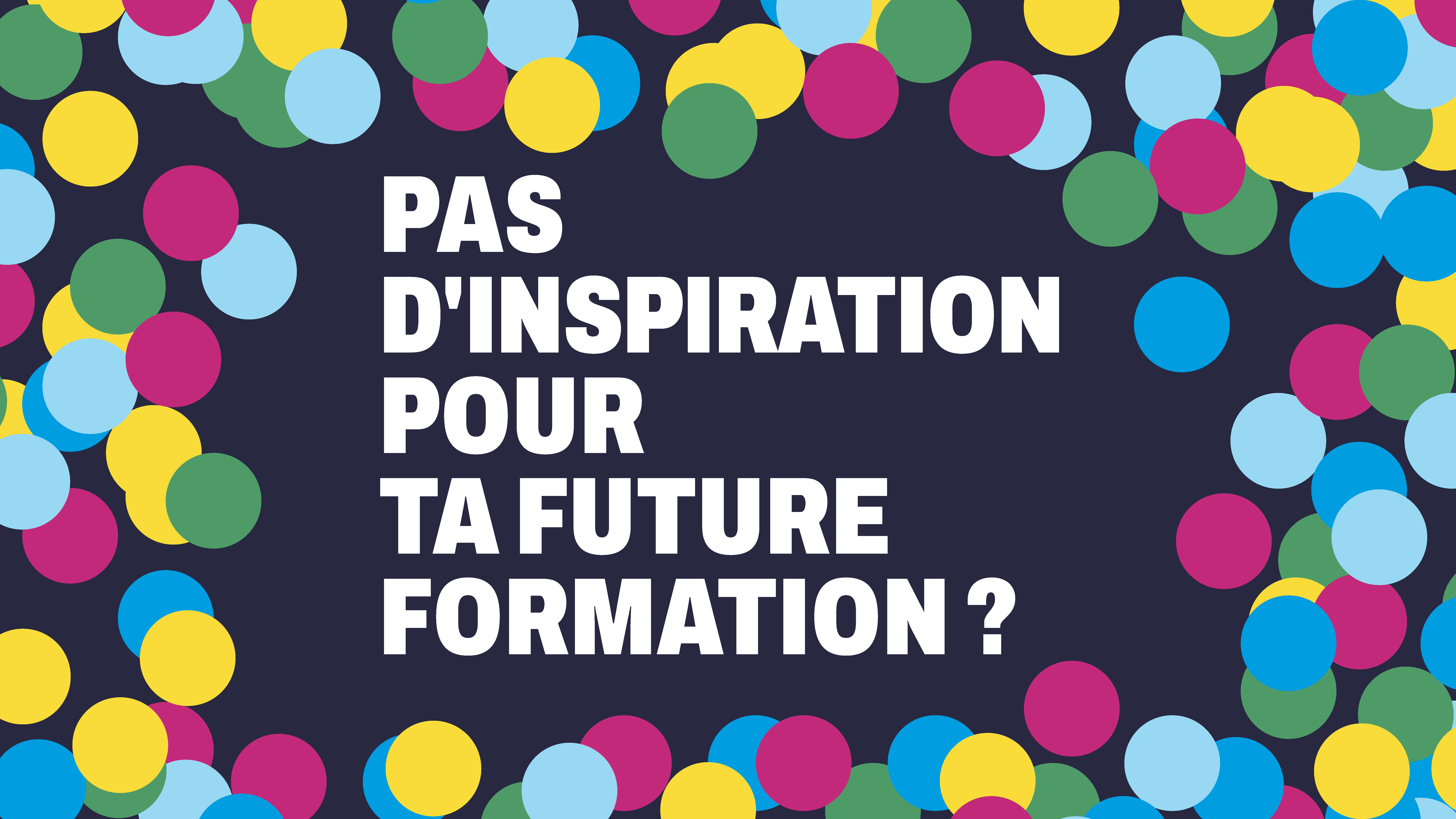 Vos envies, une formation, un métier…